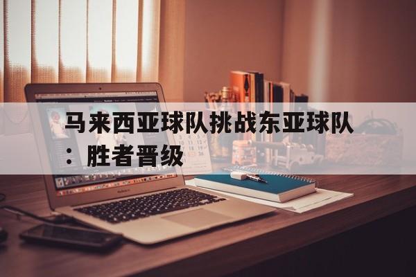 马来西亚球队挑战东亚球队：胜者晋级的简单介绍