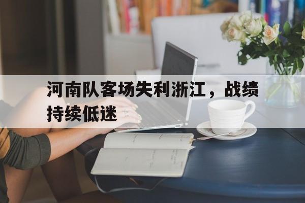 河南队客场失利浙江，战绩持续低迷