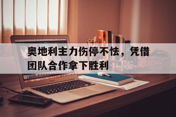 奥地利主力伤停不怯，凭借团队合作拿下胜利的简单介绍