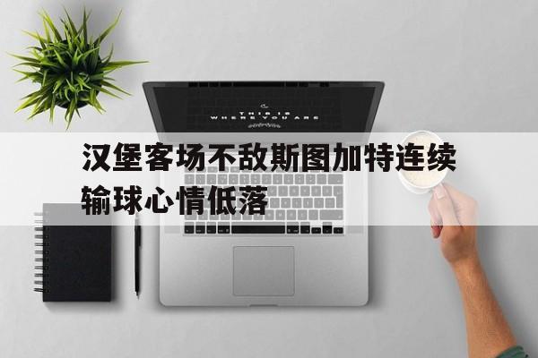 汉堡客场不敌斯图加特连续输球心情低落的简单介绍