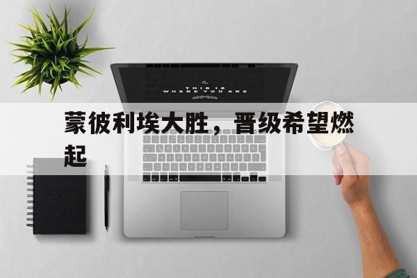 包含蒙彼利埃大胜，晋级希望燃起的词条