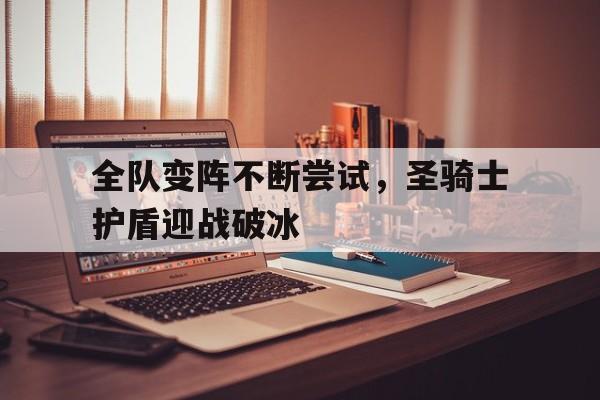 全队变阵不断尝试，圣骑士护盾迎战破冰的简单介绍