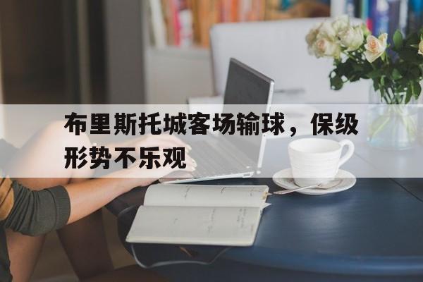 布里斯托城客场输球，保级形势不乐观的简单介绍