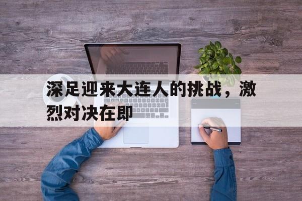 包含深足迎来大连人的挑战，激烈对决在即的词条