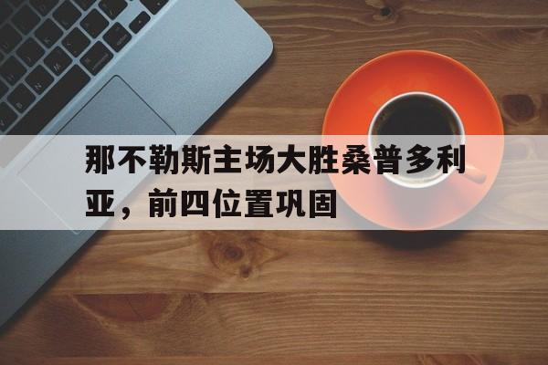 包含那不勒斯主场大胜桑普多利亚，前四位置巩固的词条