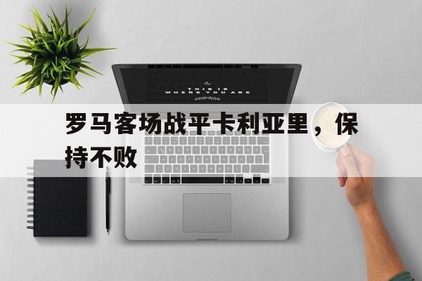 罗马客场战平卡利亚里，保持不败的简单介绍