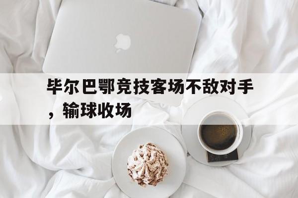 毕尔巴鄂竞技客场不敌对手，输球收场的简单介绍