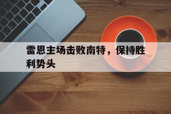 包含雷恩主场击败南特，保持胜利势头的词条