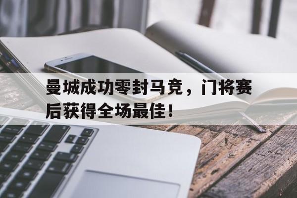 曼城成功零封马竞，门将赛后获得全场最佳！